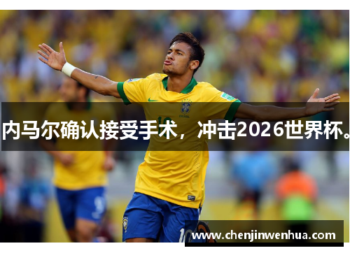 内马尔确认接受手术，冲击2026世界杯。