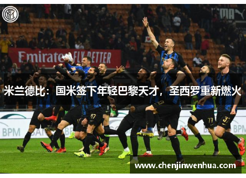 米兰德比：国米签下年轻巴黎天才，圣西罗重新燃火